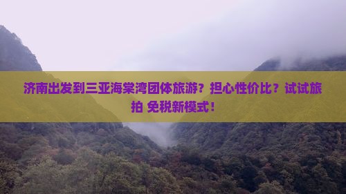 济南出发到三亚海棠湾团体旅游？担心性价比？试试旅拍+免税新模式！