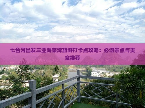 七台河出发三亚海棠湾旅游打卡点攻略：必游景点与美食推荐
