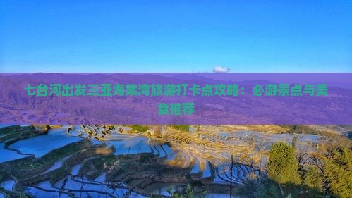 七台河出发三亚海棠湾旅游打卡点攻略：必游景点与美食推荐