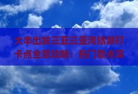 大丰出发三亚三亚湾旅游打卡点全景攻略：热门景点深度游与美食体验