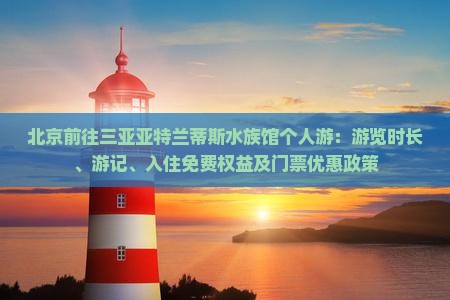 北京前往三亚亚特兰蒂斯水族馆个人游：游览时长、游记、入住免费权益及门票优惠政策