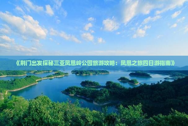 《荆门出发探秘三亚凤凰岭公园旅游攻略：凤凰之旅四日游指南》