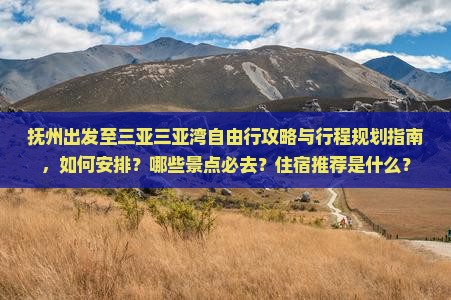 抚州出发至三亚三亚湾自由行攻略与行程规划指南，如何安排？哪些景点必去？住宿推荐是什么？