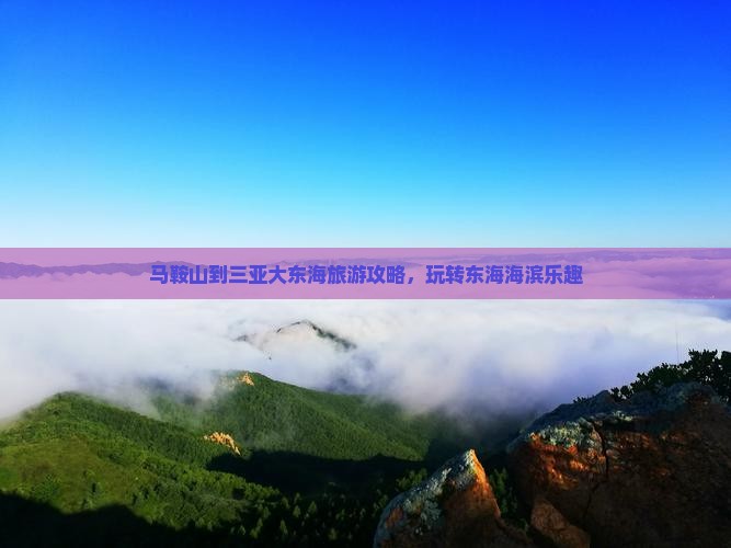 马鞍山到三亚大东海旅游攻略，玩转东海海滨乐趣