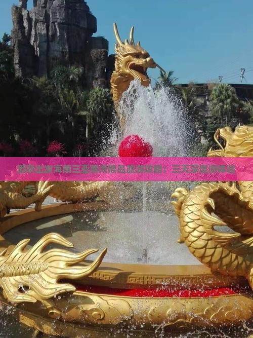 酒泉出发海南三亚南湾猴岛旅游攻略:三天深度游体验 酒泉出发海南三亚南湾猴岛旅游攻略:三天深度游体验