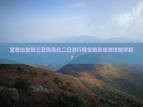 宜春出发到三亚凤凰岛二日游行程安排及旅游攻略详解？