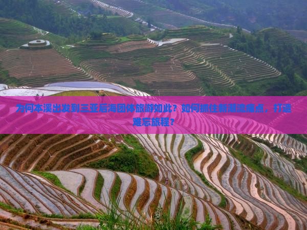 为何本溪出发到三亚后海团体旅游如此？如何抓住新潮流痛点，打造难忘旅程？