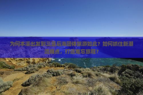 为何本溪出发到三亚后海团体旅游如此？如何抓住新潮流痛点，打造难忘旅程？