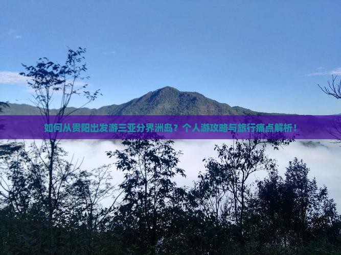 如何从贵阳出发游三亚分界洲岛？个人游攻略与旅行痛点解析！
