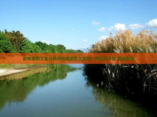 黔东南到三亚分界洲岛旅游怎么规划？网红打卡地+避坑指南