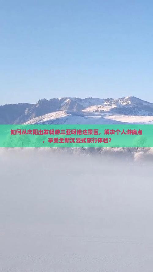 如何从庆阳出发畅游三亚呀诺达景区，解决个人游痛点，享受全新沉浸式旅行体验？