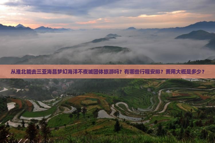 从淮北能去三亚海昌梦幻海洋不夜城团体旅游吗？有哪些行程安排？费用大概是多少？