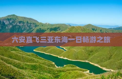 六安直飞三亚东海一日畅游之旅