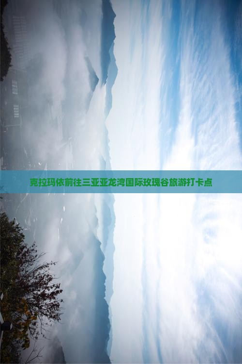 克拉玛依前往三亚亚龙湾国际玫瑰谷旅游打卡点