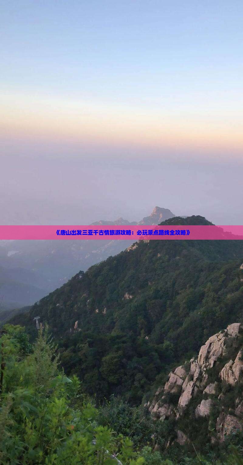 《唐山出发三亚千古情旅游攻略：必玩景点路线全攻略》