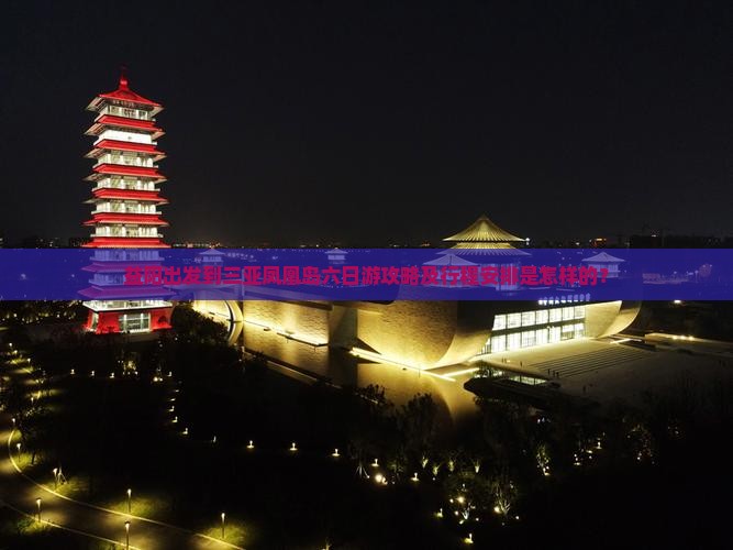 益阳出发到三亚凤凰岛六日游攻略及行程安排是怎样的？