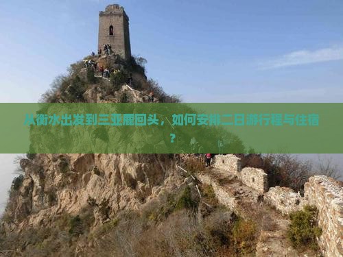 从衡水出发到三亚鹿回头，如何安排二日游行程与住宿？