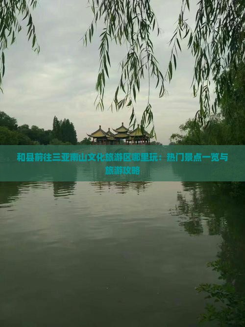 和县前往三亚南山文化旅游区哪里玩：热门景点一览与旅游攻略