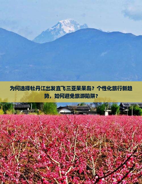 为何选择牡丹江出发直飞三亚呆呆岛？个性化旅行新趋势，如何避免旅游陷阱？