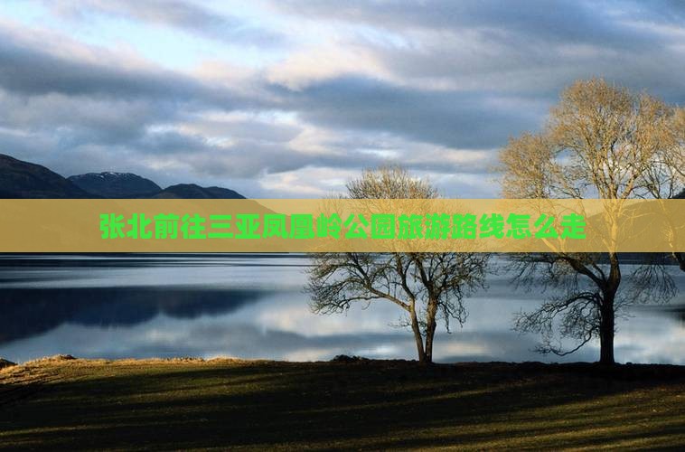 张北前往三亚凤凰岭公园旅游路线怎么走
