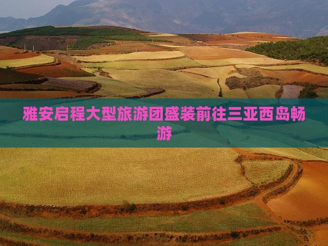 雅安启程大型旅游团盛装前往三亚西岛畅游