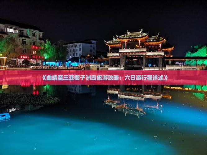 《曲靖至三亚椰子洲岛旅游攻略：六日游行程详述》