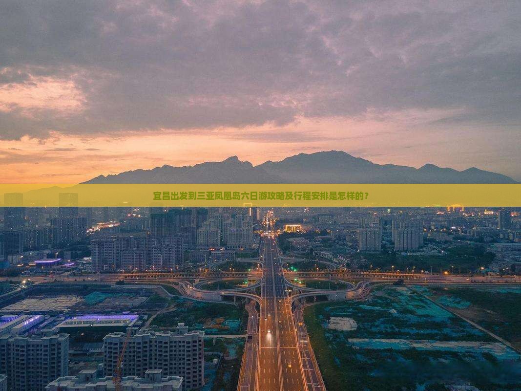 宜昌出发到三亚凤凰岛六日游攻略及行程安排是怎样的？