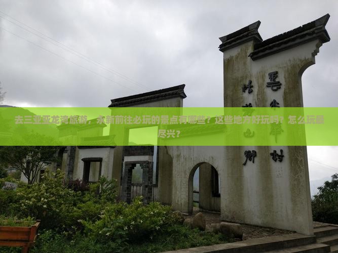 去三亚亚龙湾旅游，永新前往必玩的景点有哪些？这些地方好玩吗？怎么玩最尽兴？
