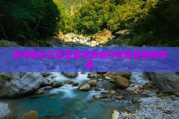 常州前往三亚亚龙湾自由行攻略及路线指南