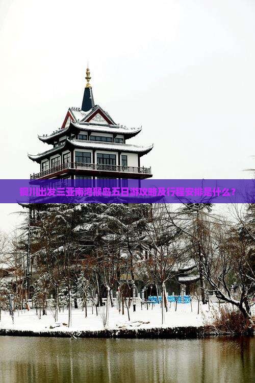 铜川出发三亚南湾猴岛五日游攻略及行程安排是什么？
