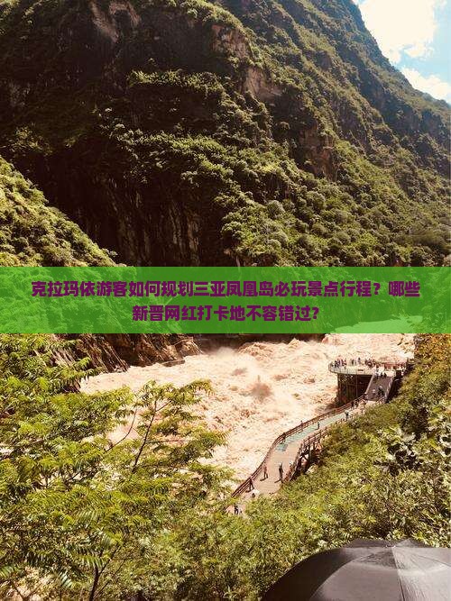 克拉玛依游客如何规划三亚凤凰岛必玩景点行程？哪些新晋网红打卡地不容错过？