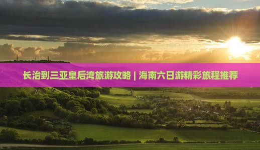 长治到三亚皇后湾旅游攻略 | 海南六日游精彩旅程推荐