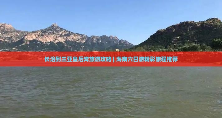长治到三亚皇后湾旅游攻略 | 海南六日游精彩旅程推荐