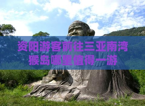 资阳游客前往三亚南湾猴岛哪里值得一游