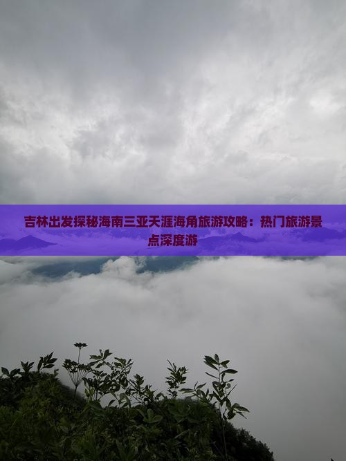 吉林出发探秘海南三亚天涯海角旅游攻略：热门旅游景点深度游
