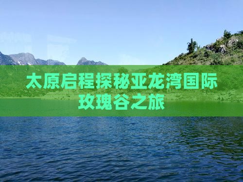 太原启程探秘亚龙湾国际玫瑰谷之旅