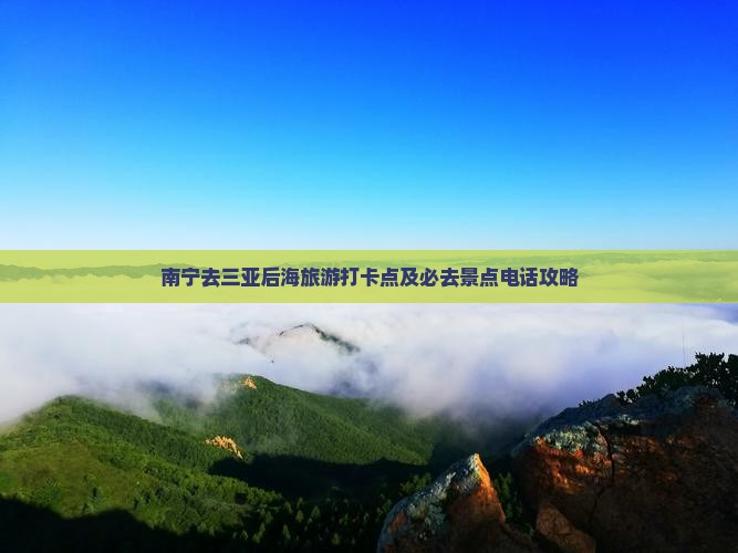 南宁去三亚后海旅游打卡点及必去景点电话攻略