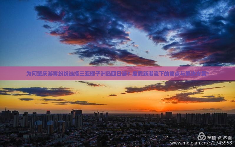 为何肇庆游客纷纷选择三亚椰子洲岛四日游？度假新潮流下的痛点与解决方案！