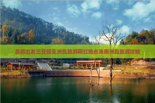 昌都出发三亚蜈支洲岛旅游网红地点海南洲岛旅游攻略