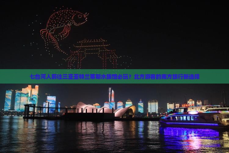 七台河人前往三亚亚特兰蒂斯水族馆必玩？北方游客的南方旅行新选择
