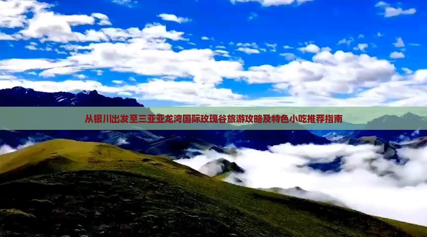 从银川出发至三亚亚龙湾国际玫瑰谷旅游攻略及特色小吃推荐指南