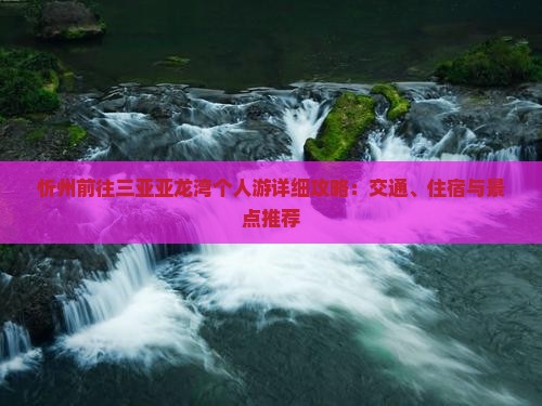 忻州前往三亚亚龙湾个人游详细攻略：交通、住宿与景点推荐