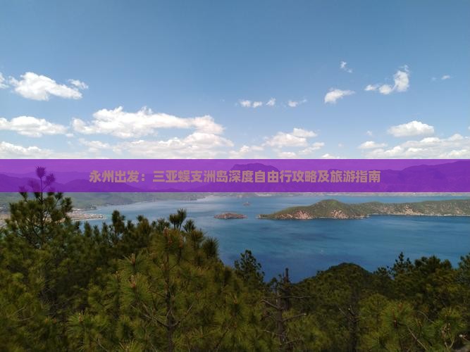 永州出发：三亚蜈支洲岛深度自由行攻略及旅游指南