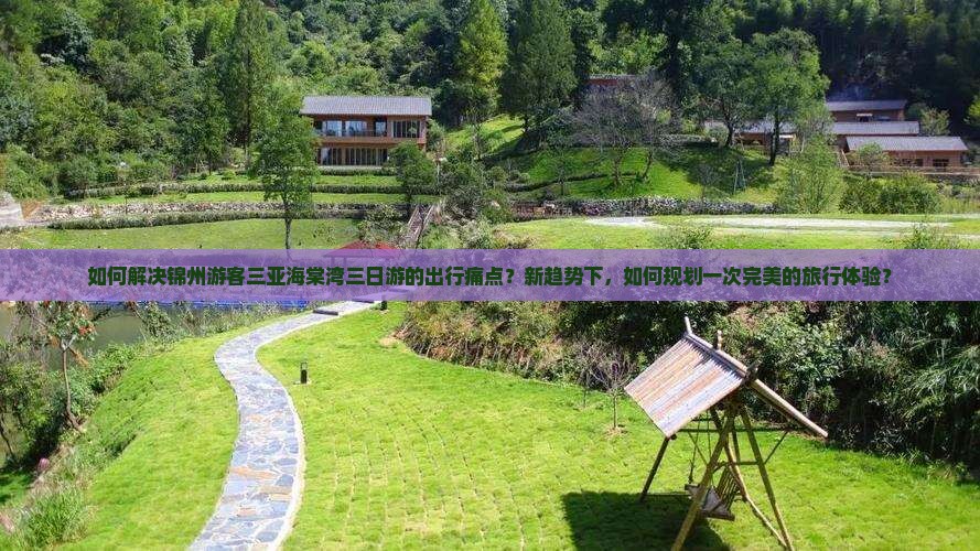 如何解决锦州游客三亚海棠湾三日游的出行痛点？新趋势下，如何规划一次完美的旅行体验？