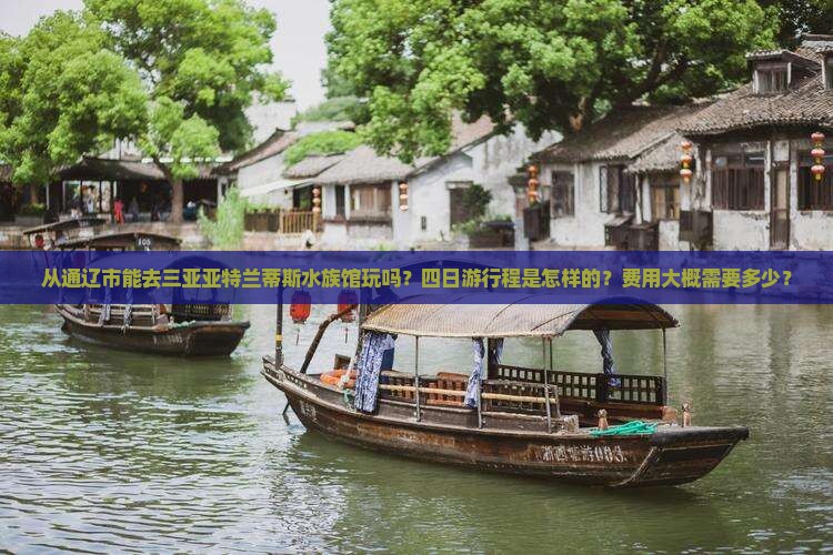 从通辽市能去三亚亚特兰蒂斯水族馆玩吗？四日游行程是怎样的？费用大概需要多少？