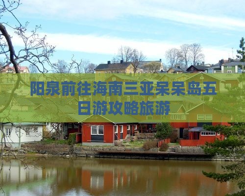 阳泉前往三亚呆呆岛五日游