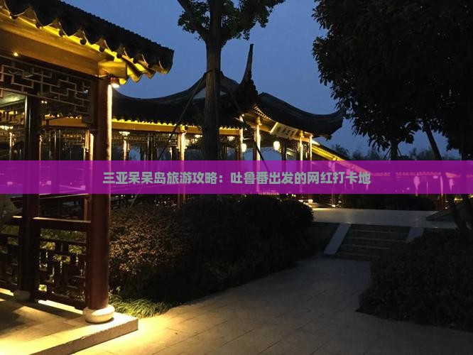 吐鲁番出发三亚呆呆岛旅游网红地点