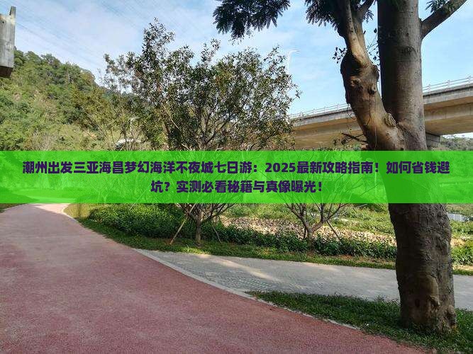 潮州出发三亚海昌梦幻海洋不夜城七日游