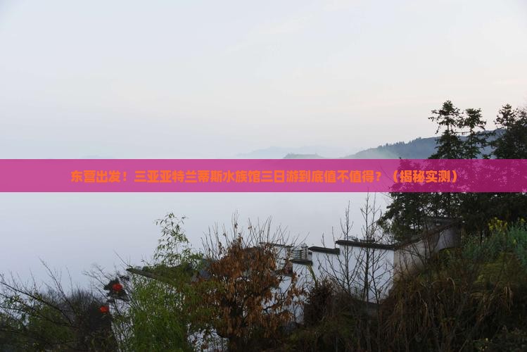 东营前往三亚亚特兰蒂斯水族馆三日游
