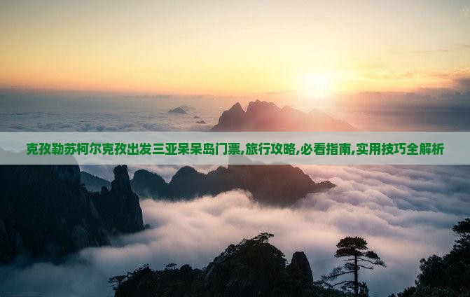 克孜勒苏柯尔克孜出发三亚呆呆岛门票